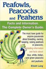 Peafowls, Peacocks and Peahens. Including Facts and Information about Blue, White, Indian and Green Peacocks. Breeding, Owning, Keeping and Raising Pe