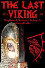 The Last Viking: King Harald III Hardrada, the Hero of a Thousand Battles