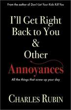 I'll Get Right Back to You & Other Annoyances: The Things That Can Screw Up Your Day... and Even Your Life!