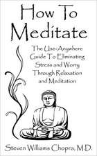 How to Meditate: The Use-Anywhere Guide to Eliminating Stress and Worry Through Relaxation and Meditation