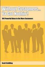 Without Customers...YA Got Nothin'!: 104 Powerful Ideas to Get More Customers