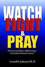 Watch, Fight and Pray: My Personal Strategy to Combat Prostate Cancer