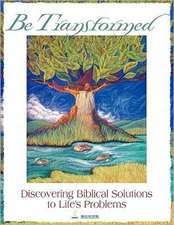 Be Transformed: Discovering Biblical Solutions to Life's Problems