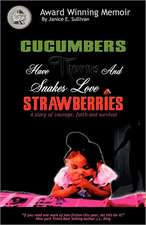 Cucumbers Have Thorns and Snakes Love Strawberries (a Story of Courage, Faith and Survival)