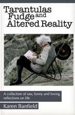 Tarantulas Fudge and Altered Reality: A Collection of Raw, Funny and Loving Reflections on Life