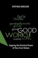 Good Works!: Tapping the Practical Power of Your Core Values