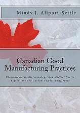 Canadian Good Manufacturing Practices: Pharmaceutical, Biotechnology, and Medical Device Regulations and Guidance Concise Reference