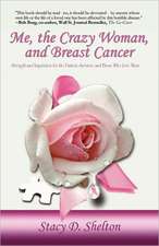 Me, the Crazy Woman, and Breast Cancer: Strength and Inspiration for the Patient, Survivor, and Those Who Love Them