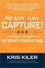 Ready, Aim, Capture! the Secret to Successful Internet Marketing: And 35 Other Obscure Business-Boosting Observations