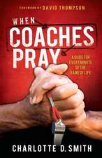 When Coaches Pray: A Guide for Every Minute of the Game of Life