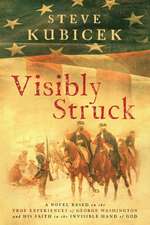 Visibly Struck: A Novel Based on the True Experiences of George Washington and His Faith in the Invisible Hand of God