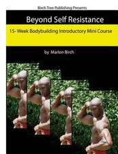 Beyond Self Resistance 15 Week Bodybuilding Introductory Mini Course