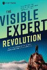 The Visible Expert Revolution: How to Turn Ordinary Experts into Thought Leaders, Rainmakers and Industry Superstars