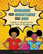 Growing into Greatness with God: 7 Paths to Greatness for Our Sons & Daughters