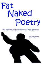 Fat Naked Poetry: The Definitive Jim Larsen Poetry and Prose Collection