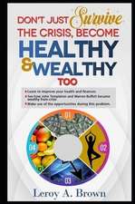 Don't Just Survive The Crisis, Become Healthy And Wealthy Too: Learn to improve your health and finances; See how John Templeton and Warren Buffett be