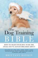 The Dog Training Bible - How to Train Your Dog to be the Angel You've Always Dreamed About