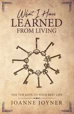 What I Have Learned From Living: The Ten Keys To Your Best Life