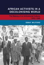 African Activists in a Decolonising World: The Making of an Anticolonial Culture, 1952–1966