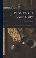 Problems in Carpentry: a Course in Practical Carpentry for Manual Training Classes