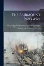 The Fairmount Parkway: a Pictorial Record of Development From Its First Incorporation in the City Plan in 1904 to the Completion of the Main