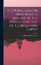 The Portuguese In India Being A History Of The Rise And Decline Of Their Eastern Empire