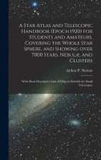 A Star Atlas and Telescopic Handbook (epoch 1920) for Students and Amateurs, Covering the Whole Star Sphere, and Showing Over 7000 Stars, Nebulæ, and Clusters; With Short Descriptive Lists of Objects Suitable for Small Telescopes;