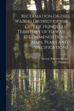 Reclamation of the Waikiki District of the City of Honolulu, Territory of Hawaii ... Recommendations, Maps, Plans and Specifications