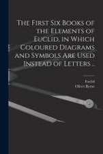 The First Six Books of the Elements of Euclid, in Which Coloured Diagrams and Symbols Are Used Instead of Letters ..