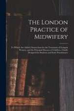 The London Practice of Midwifery; to Which Are Added, Instructions for the Treatment of Lying-in Women, and the Principal Diseases of Children, Chiefl