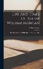 Life And Times Of Bishop William Morgan: The Translator Of The Bible Into The Welsh Language