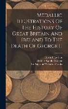 Medallic Illustrations Of The History Of Great Britain And Ireland To The Death Of George Ii