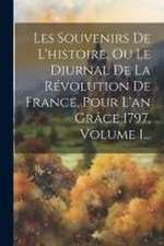 Les Souvenirs De L'histoire, Ou Le Diurnal De La Révolution De France, Pour L'an Grâce 1797, Volume 1...