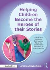 Helping Children Become the Heroes of their Stories: A Practical Guide to Overcoming Adversity and Building Resilience in Every Setting