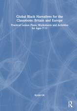 Global Black Narratives for the Classroom: Britain and Europe: Practical Lesson Plans, Worksheets and Activities for Ages 7-11