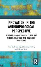 Innovation in the Anthropological Perspective: Insights and Consequences for the Theory, Practice, and Design of Innovating