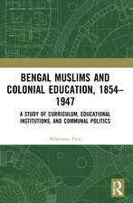 Bengal Muslims and Colonial Education, 1854–1947: A Study of Curriculum, Educational Institutions, and Communal Politics