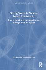 Giving Voice to Values-based Leadership: How to Develop Good Organizations Through Work on Values