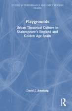 Playgrounds: Urban Theatrical Culture in Shakespeare’s England and Golden Age Spain