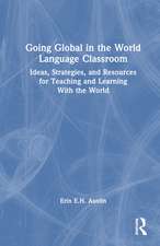 Going Global in the World Language Classroom: Ideas, Strategies, and Resources for Teaching and Learning With the World