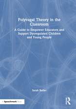 Polyvagal Theory in the Classroom: A Guide to Empower Educators and Support Dysregulated Children and Young People