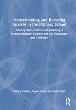 Understanding and Reducing Anxiety in the Primary School: Theory and Practice for Building a Compassionate Culture for All Educators and Children