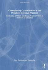 Championing Co-production in the Design of Inclusive Practices: Positioning Children and Young People’s Voices at the Heart of Education