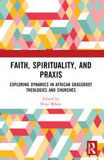 Faith, Spirituality, and Praxis: Exploring Dynamics in African Grassroot Theologies and Churches