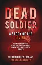 Dead Soldier: A Story of the Living: The Memoir of Sergeant Carmelo Rodriguez