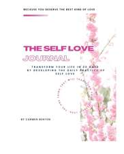 The Self Love Journal: TRANSFORM YOUR LIFE in 30 days by developing the DAILY PRACTICE OF SELF LOVE