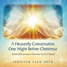 A Heavenly Conversation One Night Before Christmas: Wonder-filled Journey to Christmas, Easter & Beyond