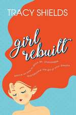 Girl Rebuilt: Advice on How to Ditch Mr. Unavailable and Become the Girl of Your Dreams