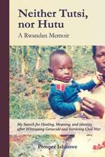 Neither Tutsi, Nor Hutu: A Rwandan Memoir: Search for Healing Meaning & Identity After Witnessing Genocide & Civil War