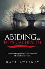 Abiding in Physical Health: Natural and Supernatural Tools to Discover Holistic Biblical Health Volume 5